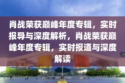 肖戰(zhàn)榮獲巔峰年度專輯，實(shí)時(shí)報(bào)導(dǎo)與深度解析，肖戰(zhàn)榮獲巔峰年度專輯，實(shí)時(shí)報(bào)道與深度解讀