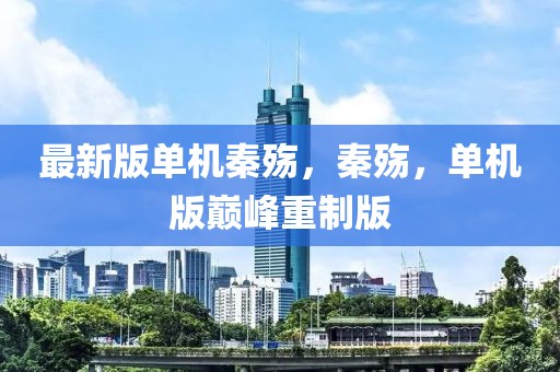 最新版單機(jī)秦殤，秦殤，單機(jī)版巔峰重制版