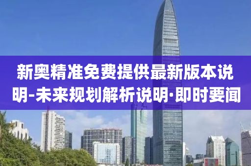 新奧精準免費提供最新版本說明-未來規(guī)劃解析說明·即時要聞