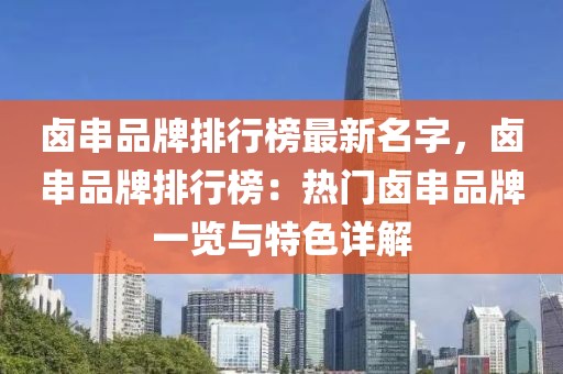 鹵串品牌排行榜最新名字，鹵串品牌排行榜：熱門鹵串品牌一覽與特色詳解