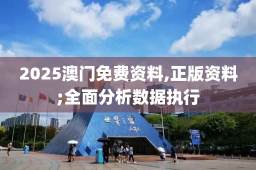 2025澳門免費(fèi)資料,正版資料;全面分析數(shù)據(jù)執(zhí)行