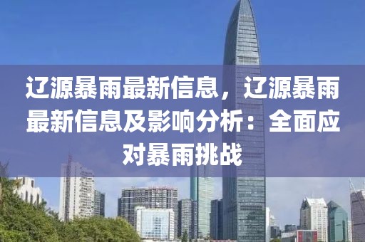 遼源暴雨最新信息，遼源暴雨最新信息及影響分析：全面應(yīng)對(duì)暴雨挑戰(zhàn)