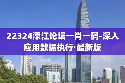 22324濠江論壇一肖一碼-深入應用數據執(zhí)行·最新版