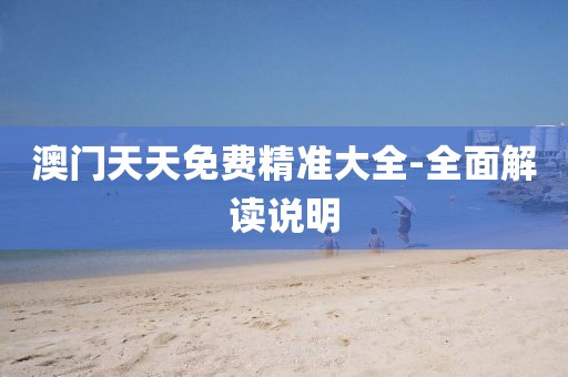 澳門天天免費精準(zhǔn)大全-全面解讀說明