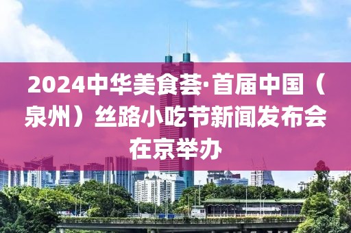 2024中華美食薈·首屆中國（泉州）絲路小吃節(jié)新聞發(fā)布會在京舉辦