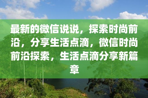 最新的微信說說，探索時(shí)尚前沿，分享生活點(diǎn)滴，微信時(shí)尚前沿探索，生活點(diǎn)滴分享新篇章