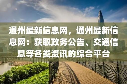 通州最新信息網(wǎng)，通州最新信息網(wǎng)：獲取政務(wù)公告、交通信息等各類資訊的綜合平臺