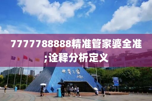 7777788888精準(zhǔn)管家婆全準(zhǔn);詮釋分析定義