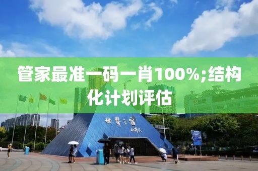 管家最準(zhǔn)一碼一肖100%;結(jié)構(gòu)化計(jì)劃評估