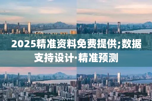 2025精準資料免費提供;數(shù)據(jù)支持設計·精準預測