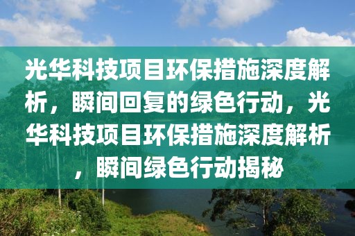 光華科技項(xiàng)目環(huán)保措施深度解析，瞬間回復(fù)的綠色行動(dòng)，光華科技項(xiàng)目環(huán)保措施深度解析，瞬間綠色行動(dòng)揭秘