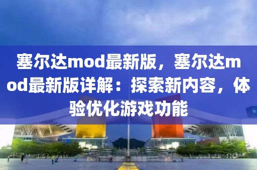 塞爾達mod最新版，塞爾達mod最新版詳解：探索新內(nèi)容，體驗優(yōu)化游戲功能