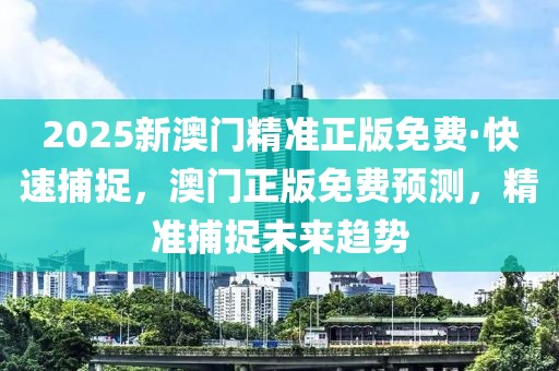 2025新澳門(mén)精準(zhǔn)正版免費(fèi)·快速捕捉，澳門(mén)正版免費(fèi)預(yù)測(cè)，精準(zhǔn)捕捉未來(lái)趨勢(shì)