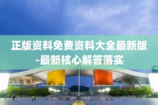 正版資料免費(fèi)資料大全最新版-最新核心解答落實(shí)