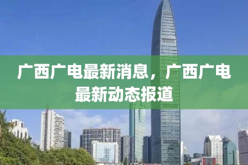 廣西廣電最新消息，廣西廣電最新動態(tài)報(bào)道