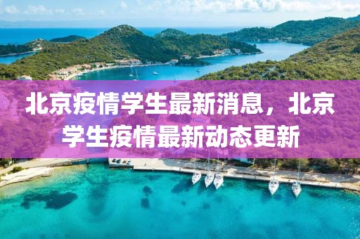 北京疫情學(xué)生最新消息，北京學(xué)生疫情最新動(dòng)態(tài)更新