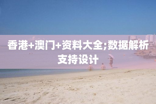 香港+澳門+資料大全;數(shù)據(jù)解析支持設(shè)計(jì)