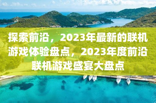 探索前沿，2023年最新的聯(lián)機(jī)游戲體驗盤點，2023年度前沿聯(lián)機(jī)游戲盛宴大盤點