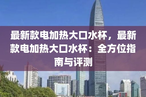 最新款電加熱大口水杯，最新款電加熱大口水杯：全方位指南與評測
