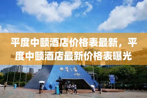 平度中頤酒店價(jià)格表最新，平度中頤酒店最新價(jià)格表曝光