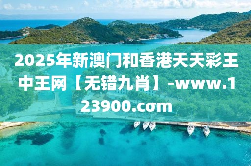2025年新澳門和香港天天彩王中王網(wǎng)【無錯九肖】-www.123900.cσm