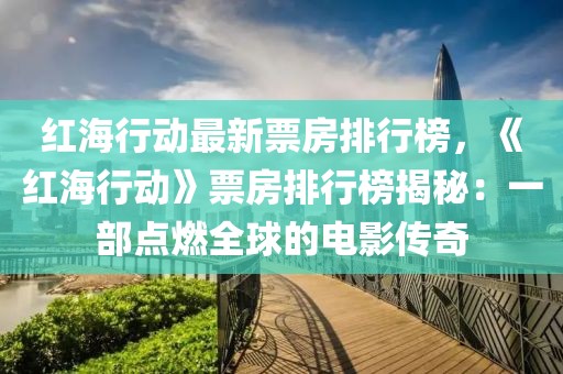 紅海行動最新票房排行榜，《紅海行動》票房排行榜揭秘：一部點(diǎn)燃全球的電影傳奇
