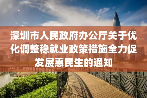 深圳市人民政府辦公廳關(guān)于優(yōu)化調(diào)整穩(wěn)就業(yè)政策措施全力促發(fā)展惠民生的通知