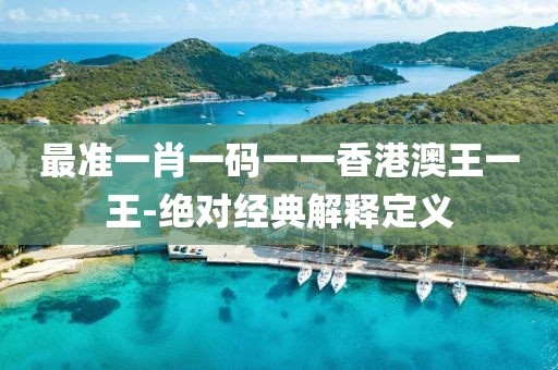 最準(zhǔn)一肖一碼一一香港澳王一王-絕對(duì)經(jīng)典解釋定義