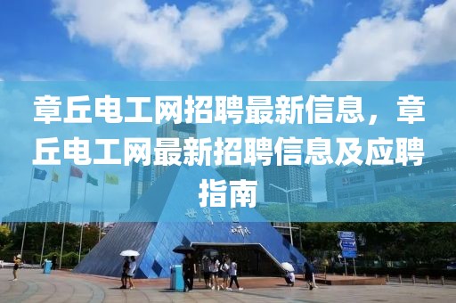 章丘電工網(wǎng)招聘最新信息，章丘電工網(wǎng)最新招聘信息及應(yīng)聘指南