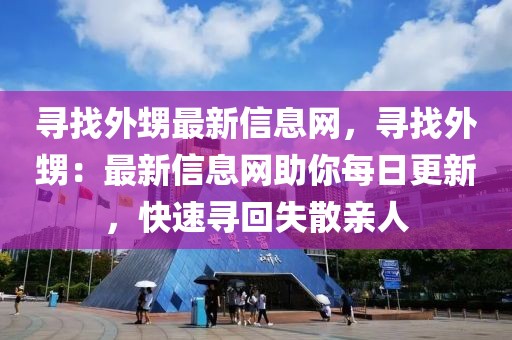 尋找外甥最新信息網(wǎng)，尋找外甥：最新信息網(wǎng)助你每日更新，快速尋回失散親人