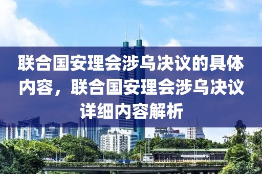 聯(lián)合國安理會(huì)涉烏決議的具體內(nèi)容，聯(lián)合國安理會(huì)涉烏決議詳細(xì)內(nèi)容解析