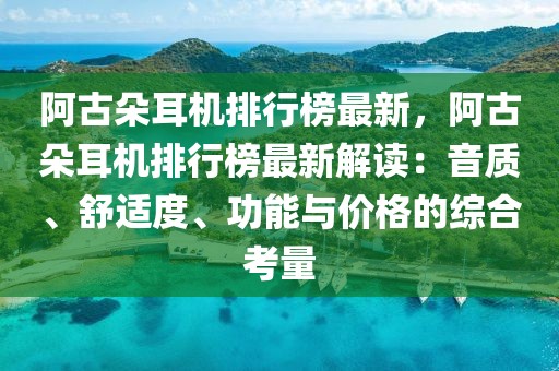 阿古朵耳機(jī)排行榜最新，阿古朵耳機(jī)排行榜最新解讀：音質(zhì)、舒適度、功能與價(jià)格的綜合考量
