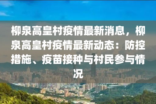 柳泉高皇村疫情最新消息，柳泉高皇村疫情最新動(dòng)態(tài)：防控措施、疫苗接種與村民參與情況