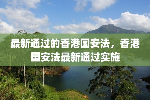 最新通過的香港國安法，香港國安法最新通過實(shí)施