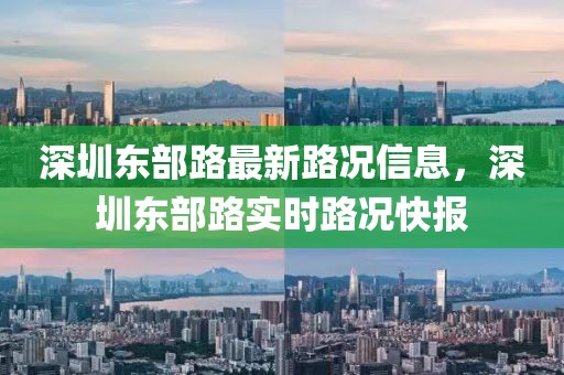 深圳東部路最新路況信息，深圳東部路實(shí)時(shí)路況快報(bào)