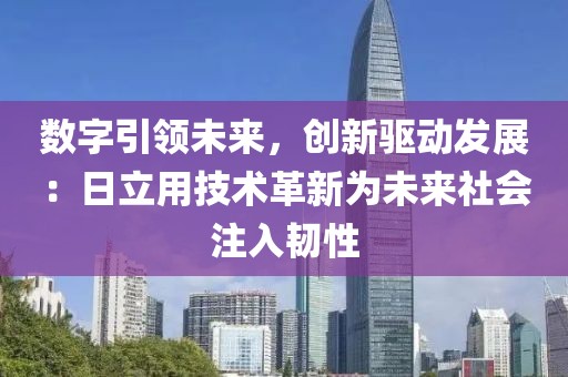 數(shù)字引領(lǐng)未來(lái)，創(chuàng)新驅(qū)動(dòng)發(fā)展：日立用技術(shù)革新為未來(lái)社會(huì)注入韌性