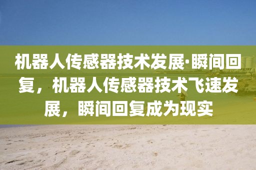 機(jī)器人傳感器技術(shù)發(fā)展·瞬間回復(fù)，機(jī)器人傳感器技術(shù)飛速發(fā)展，瞬間回復(fù)成為現(xiàn)實(shí)