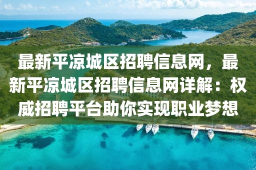 最新平?jīng)龀菂^(qū)招聘信息網(wǎng)，最新平?jīng)龀菂^(qū)招聘信息網(wǎng)詳解：權(quán)威招聘平臺(tái)助你實(shí)現(xiàn)職業(yè)夢(mèng)想