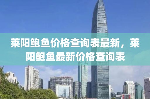 萊陽鮑魚價格查詢表最新，萊陽鮑魚最新價格查詢表