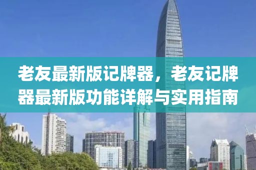 老友最新版記牌器，老友記牌器最新版功能詳解與實(shí)用指南