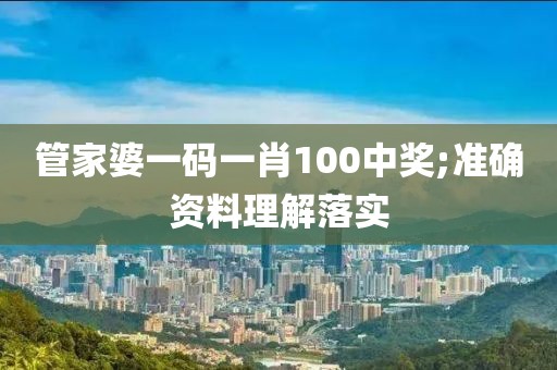 管家婆一碼一肖100中獎;準(zhǔn)確資料理解落實(shí)