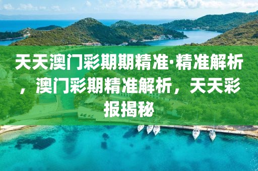 天天澳門彩期期精準(zhǔn)·精準(zhǔn)解析，澳門彩期精準(zhǔn)解析，天天彩報(bào)揭秘