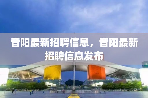 昔陽最新招聘信息，昔陽最新招聘信息發(fā)布