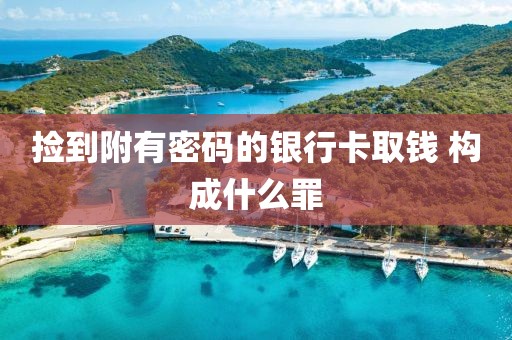 撿到附有密碼的銀行卡取錢 構(gòu)成什么罪