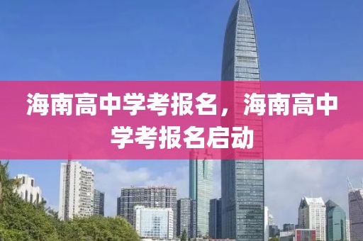 海南高中學(xué)考報名，海南高中學(xué)考報名啟動