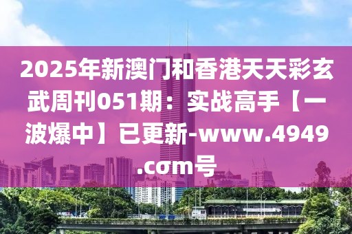2025年新澳門和香港天天彩玄武周刊051期：實(shí)戰(zhàn)高手【一波爆中】已更新-www.4949.cσm號