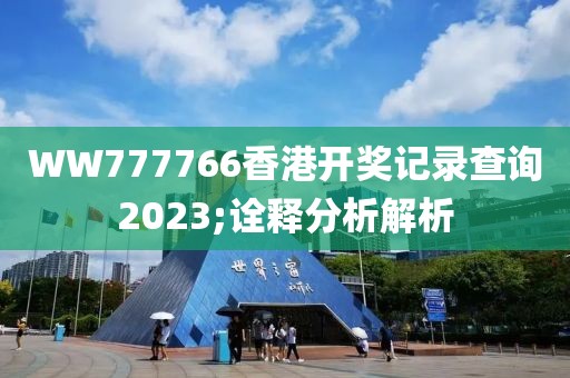 WW777766香港開(kāi)獎(jiǎng)記錄查詢(xún)2023;詮釋分析解析