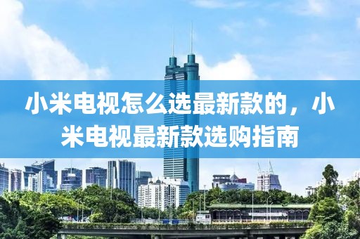 小米電視怎么選最新款的，小米電視最新款選購指南