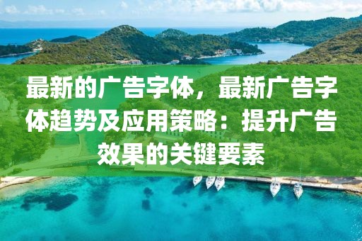 最新的廣告字體，最新廣告字體趨勢及應(yīng)用策略：提升廣告效果的關(guān)鍵要素