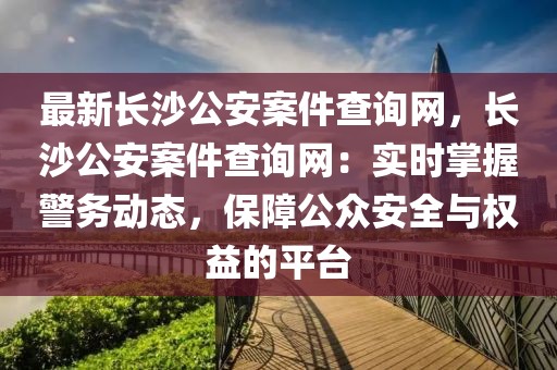 最新長沙公安案件查詢網(wǎng)，長沙公安案件查詢網(wǎng)：實(shí)時(shí)掌握警務(wù)動(dòng)態(tài)，保障公眾安全與權(quán)益的平臺(tái)